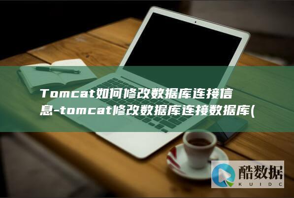Tomcat如何修改数据库连接信息-tomcat修改数据库连接数据库 (tomcat安装及配置教程)