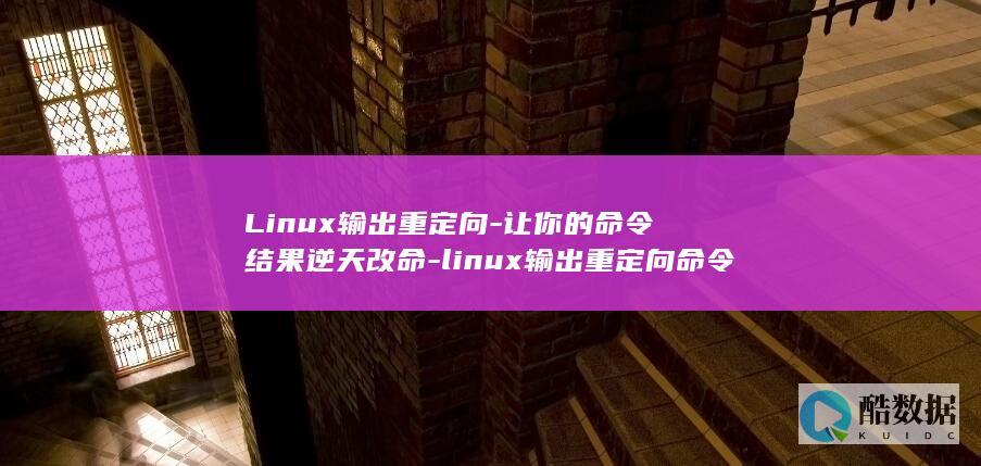 Linux输出重定向-让你的命令结果逆天改命-linux输出重定向命令 (linux输入法怎么输入中文)