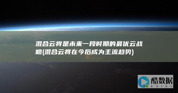 混合云将是未来一段时期的最优云战略 (混合云将在今后成为主流趋势)