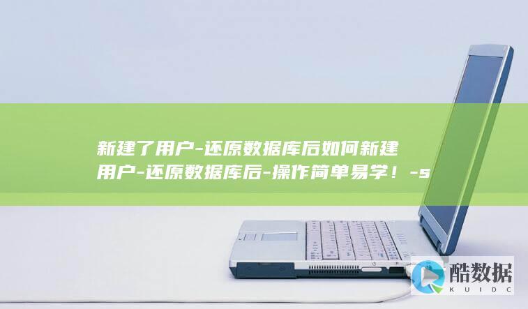 新建了用户-还原数据库后如何新建用户-还原数据库后-操作简单易学!-sql-SQL技巧 (新建用户和新建用户组)