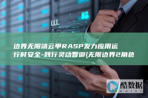 边界无限靖云甲RASP发力应用运行时安全-践行灵动智御 (无限边界2角色分析)