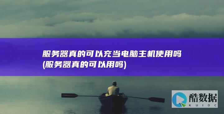 服务器真的可以充当电脑主机使用吗 (服务器真的可以用吗)