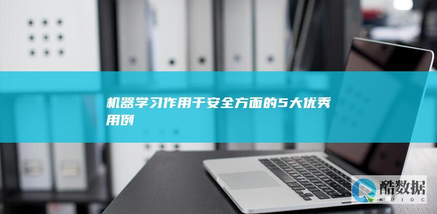 机器学习作用于安全方面的5大优秀用例