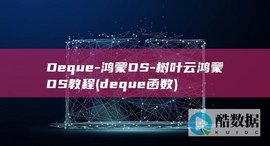 Deque-鸿蒙OS-树叶云鸿蒙OS教程 (deque函数)