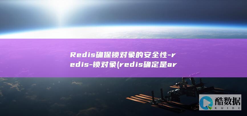 Redis确保锁对象的安全性-redis-锁对象 (redis确定是arm还是x86)