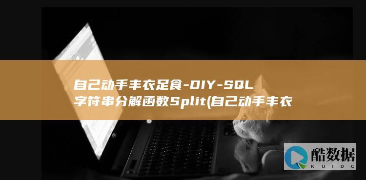 自己动手丰衣足食-DIY-SQL字符串分解函数Split (自己动手丰衣足食是什么意思)