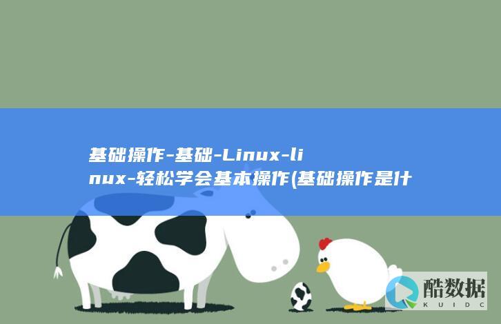 基础操作-基础-Linux-linux-轻松学会基本操作 (基础操作是什么)