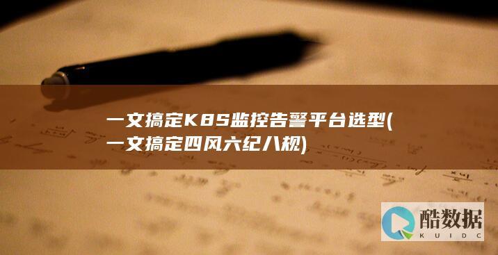 一文搞定K8S监控告警平台选型 (一文搞定四风六纪八规)