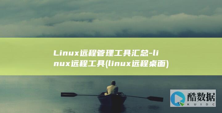 Linux远程管理工具汇总-linux远程工具 (linux远程桌面)