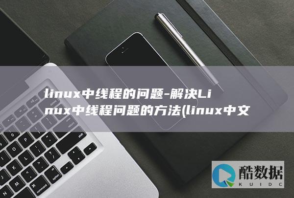 linux中线程的问题-解决Linux中线程问题的方法 (linux中文叫什么)