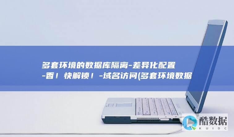 多套环境的数据库隔离-差异化配置-香！快解锁！-域名访问 (多套环境数据库同步执行脚本)