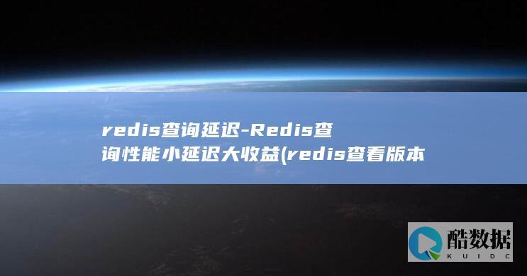 redis查询延迟-Redis查询性能小延迟大收益 (redis查看版本)
