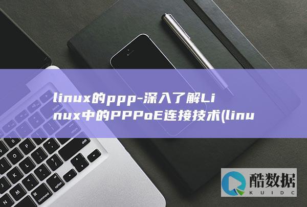 linux的ppp-深入了解Linux中的PPPoE连接技术 (linux的特点)