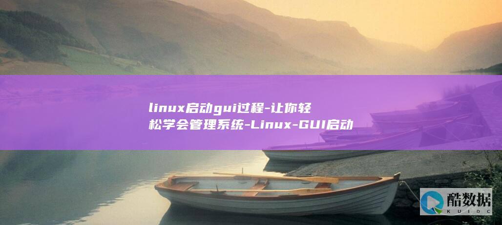 linux启动gui过程-让你轻松学会管理系统-Linux-GUI启动全程解析 (linux启动jar包)