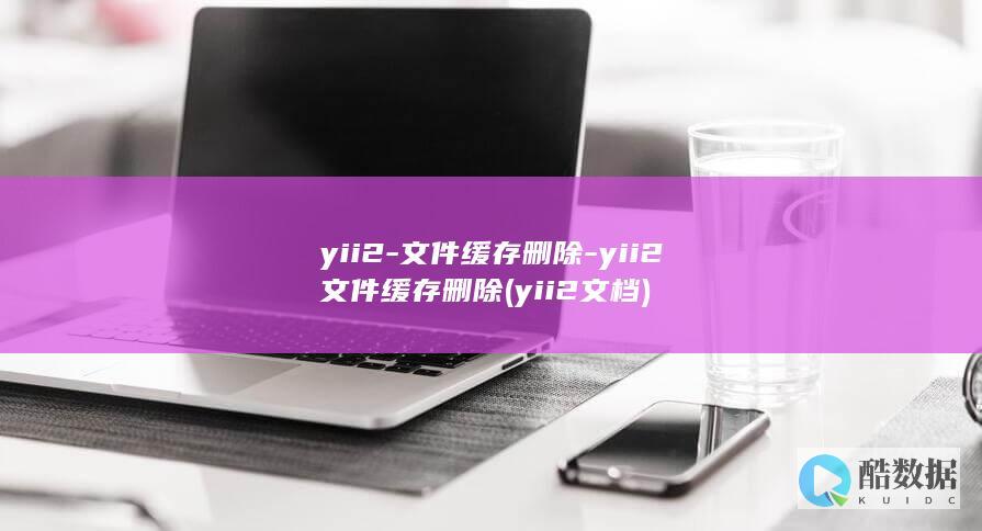 yii2-文件缓存删除-yii2文件缓存删除 (yii2 文档)