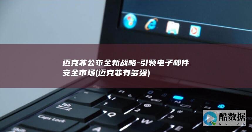 迈克菲公布全新战略-引领电子邮件安全市场 (迈克菲有多强)