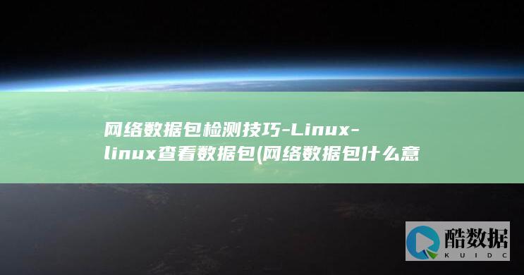 网络数据包检测技巧-Linux-linux查看数据包 (网络数据包什么意思)
