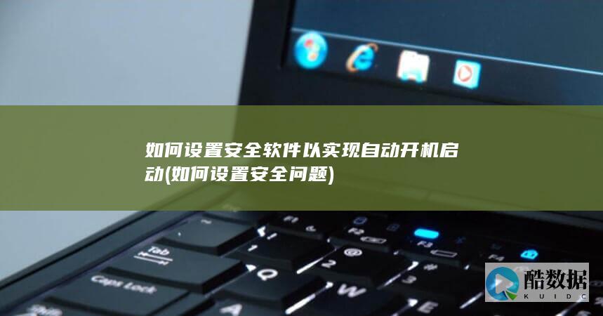 如何设置安全软件以实现自动开机启动 (如何设置安全问题)