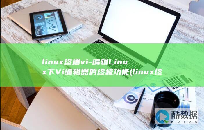 linux终端vi-编辑Linux下Vi编辑器的终极功能 (linux终端快捷键)