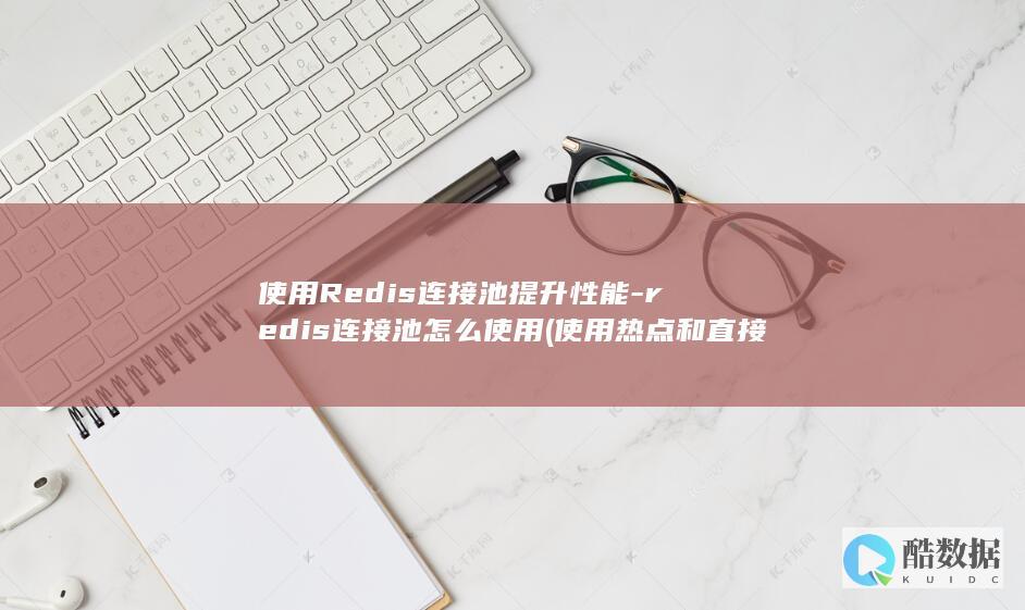 使用Redis连接池提升性能-redis连接池怎么使用 (使用热点和直接使用流量一样吗)