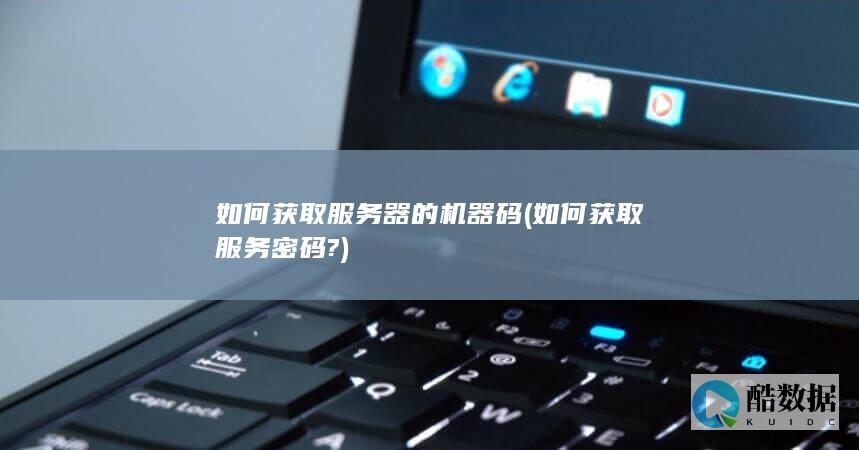 如何获取服务器的机器码 (如何获取服务密码?)
