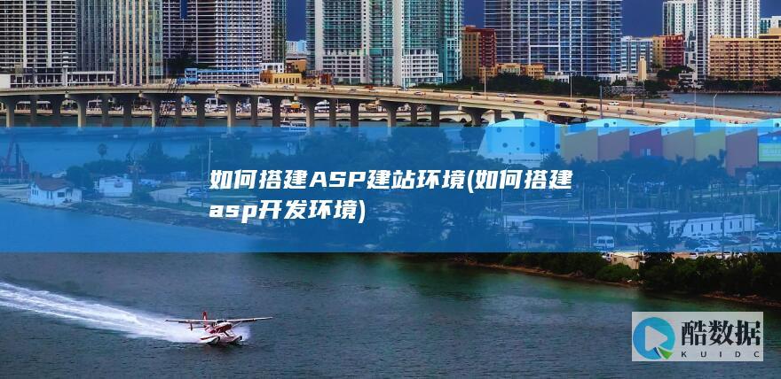 如何搭建ASP建站环境 (如何搭建asp开发环境)