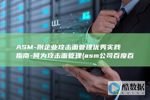 ASM-附企业攻击面管理优秀实践指南-何为攻击面管理 (asm公司百度百科)