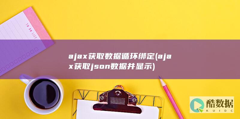 ajax获取数据循环绑定 (ajax获取json数据并显示)