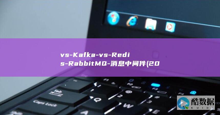 vs-Kafka-vs-Redis-RabbitMQ-消息中间件 (2021副卡)