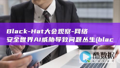 Black-Hat大会观察-网络安全世界AI威胁导致问题丛生 (black-and-white)