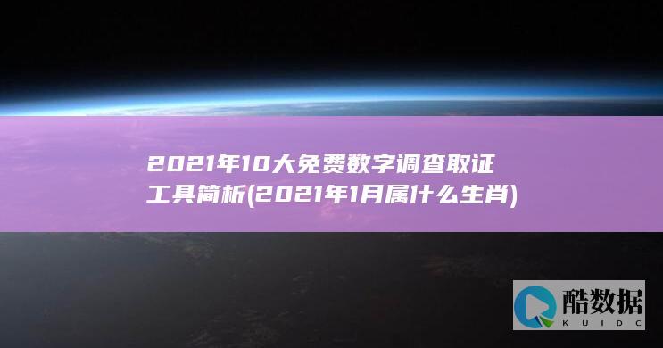 2021年10大免费数字调查取证工具简析 (2021年1月属什么生肖)