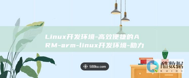Linux开发环境-高效便捷的ARM-arm-linux开发环境-助力开发者快速开发 (linux开启ssh服务)
