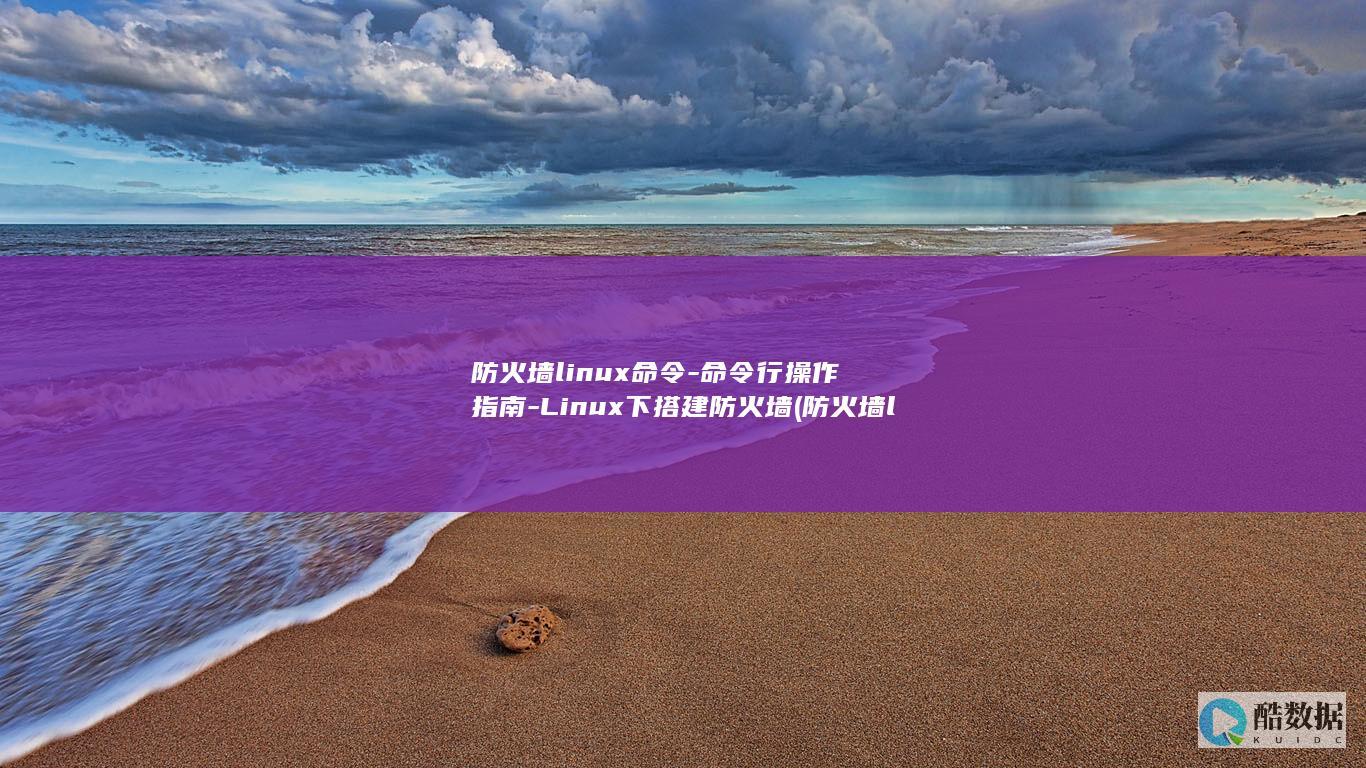 防火墙linux命令-命令行操作指南-Linux下搭建防火墙 (防火墙linux关闭)