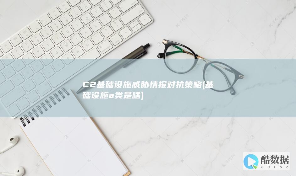 C2基础设施威胁情报对抗策略 (基础设施a类是啥)