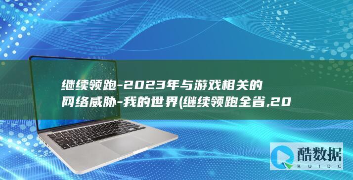 继续领跑-2023年与游戏相关的网络威胁-我的世界 (继续领跑全省,2024年苏州电力消费总量占江苏省22%)