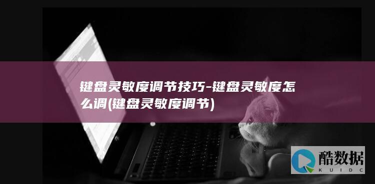 键盘灵敏度调节技巧-键盘灵敏度怎么调 (键盘灵敏度调节)