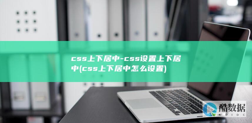 css上下居中-css设置上下居中 (css上下居中怎么设置)