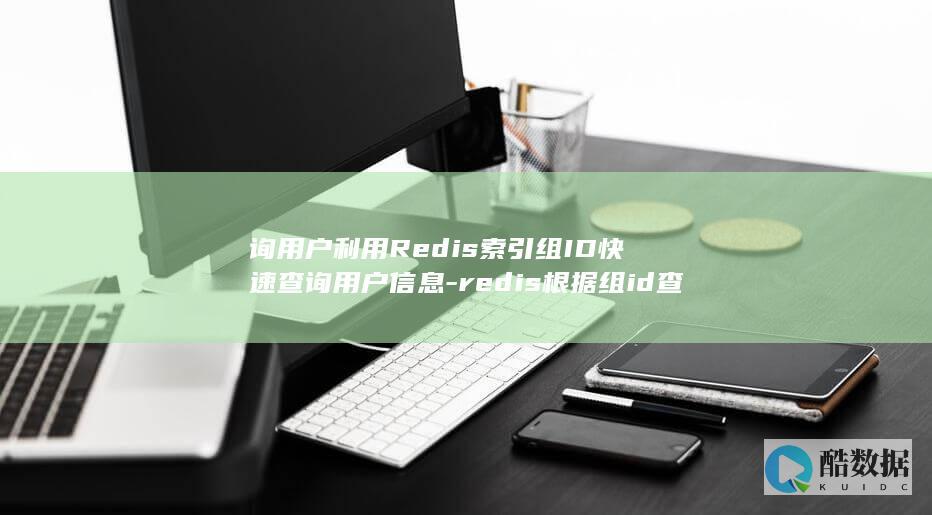 询用户利用Redis索引组ID快速查询用户信息-redis根据组id查 (用户调查的方法)