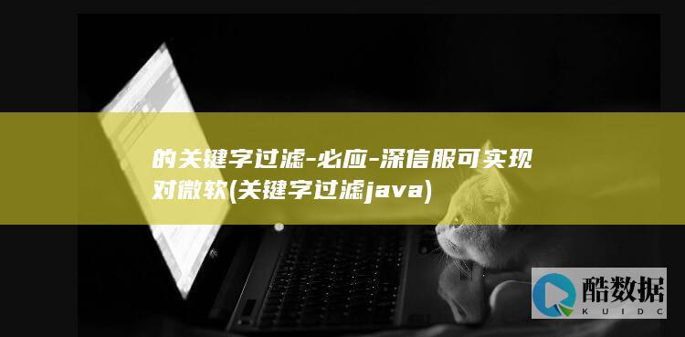 的关键字过滤-必应-深信服可实现对微软 (关键字过滤java)