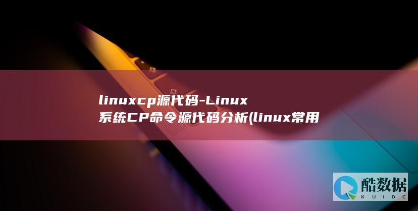 linuxcp源代码-Linux系统CP命令源代码分析 (linux常用命令)