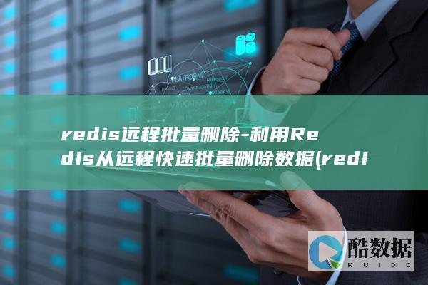 redis远程批量删除-利用Redis从远程快速批量删除数据 (redis原子性)