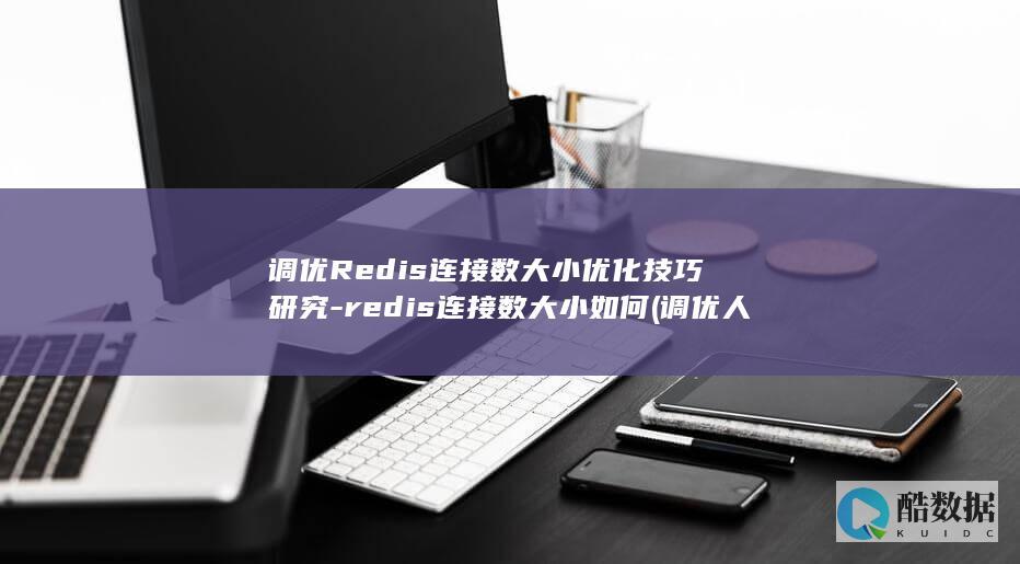 调优Redis连接数大小优化技巧研究-redis连接数大小如何 (调优人才队伍结构)