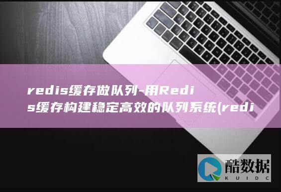 用Redis缓存构建稳定高效的队列系统