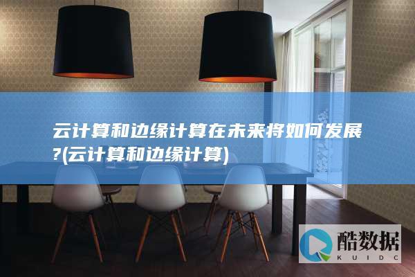 云计算和边缘计算在未来将如何发展?