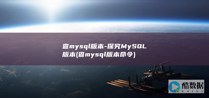 查mysql版本-探究MySQL版本 (查mysql版本命令)
