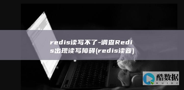 redis读写不了-调查Redis出现读写障碍 (redis读音)