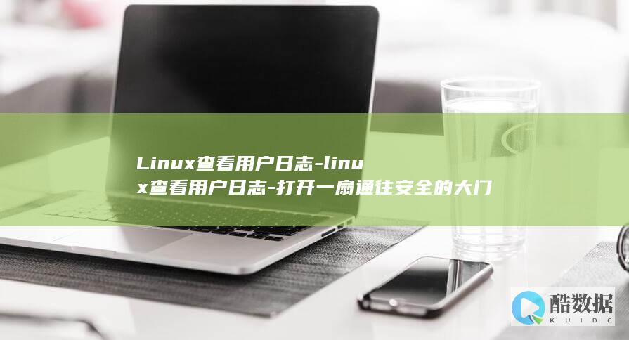 Linux查看用户日志-linux查看用户日志-打开一扇通往安全的大门 (linux查看ip命令)