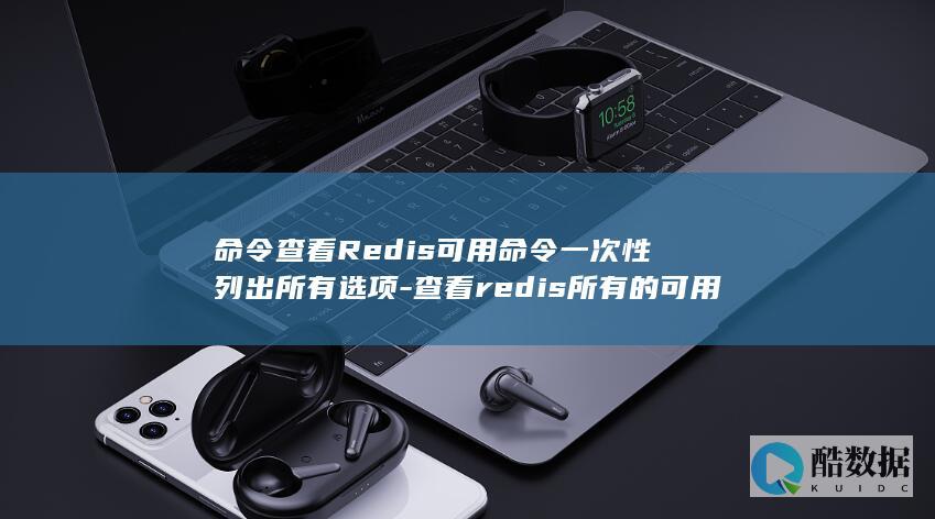 命令查看Redis可用命令一次性列出所有选项-查看redis所有的可用 (命令查看redis版本)