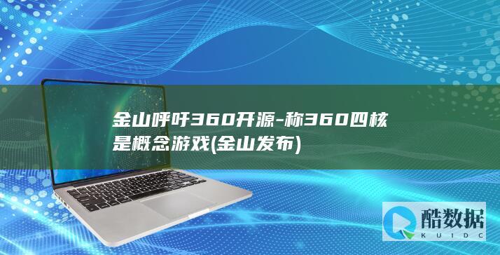 金山呼吁360开源-称360四核是概念游戏 (金山发布)