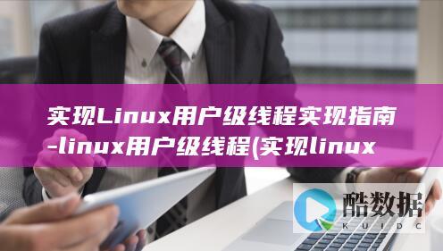 实现Linux用户级线程实现指南-linux用户级线程 (实现linux聊天室保存聊天记录)